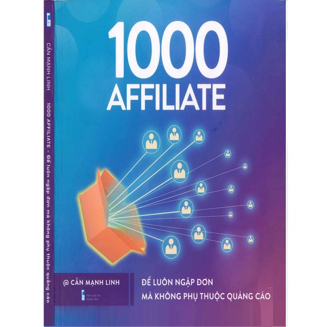 1000 Affiliate - Để Luôn Ngập Đơn Mà Không Phụ Thuộc Quảng Cáo ( Cấn Mạnh Linh )